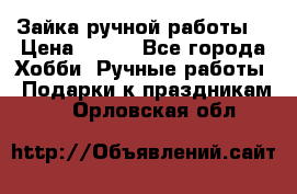 Зайка ручной работы  › Цена ­ 700 - Все города Хобби. Ручные работы » Подарки к праздникам   . Орловская обл.